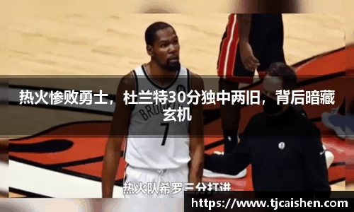 热火惨败勇士，杜兰特30分独中两旧，背后暗藏玄机