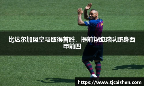 比达尔加盟皇马取得首胜，提前帮助球队跻身西甲前四