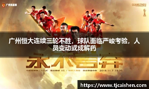 广州恒大连续三轮不胜，球队面临严峻考验，人员变动或成解药