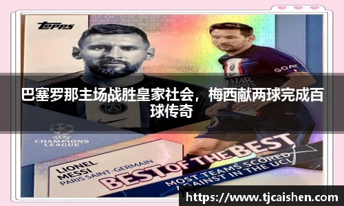 巴塞罗那主场战胜皇家社会，梅西献两球完成百球传奇