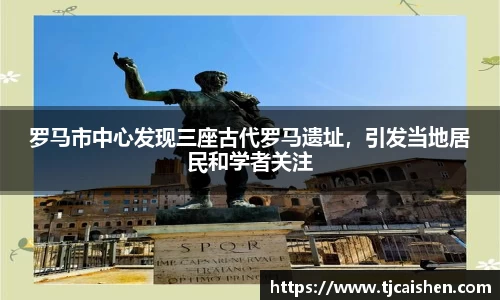 罗马市中心发现三座古代罗马遗址，引发当地居民和学者关注