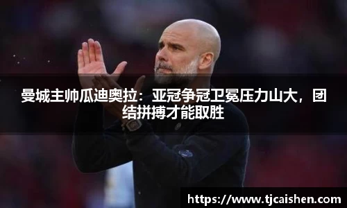曼城主帅瓜迪奥拉：亚冠争冠卫冕压力山大，团结拼搏才能取胜