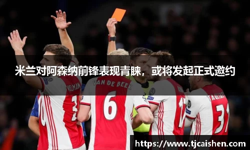 米兰对阿森纳前锋表现青睐，或将发起正式邀约