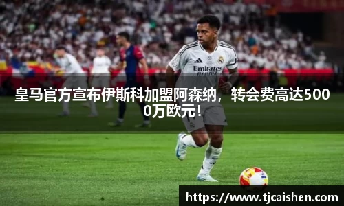 皇马官方宣布伊斯科加盟阿森纳，转会费高达5000万欧元！