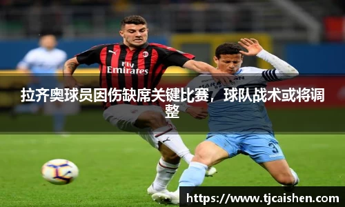 拉齐奥球员因伤缺席关键比赛，球队战术或将调整