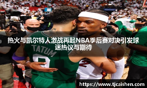 热火与凯尔特人激战再起NBA季后赛对决引发球迷热议与期待