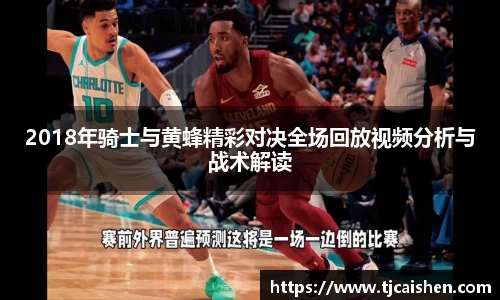 2018年骑士与黄蜂精彩对决全场回放视频分析与战术解读