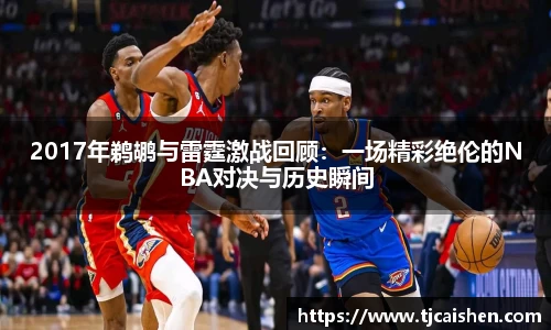 2017年鹈鹕与雷霆激战回顾：一场精彩绝伦的NBA对决与历史瞬间