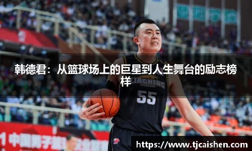 韩德君：从篮球场上的巨星到人生舞台的励志榜样