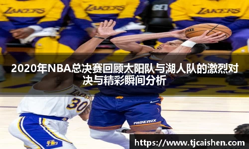 2020年NBA总决赛回顾太阳队与湖人队的激烈对决与精彩瞬间分析