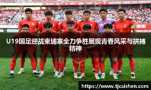 U19国足迎战柬埔寨全力争胜展现青春风采与拼搏精神