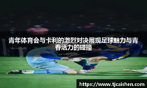 青年体育会与卡利的激烈对决展现足球魅力与青春活力的碰撞