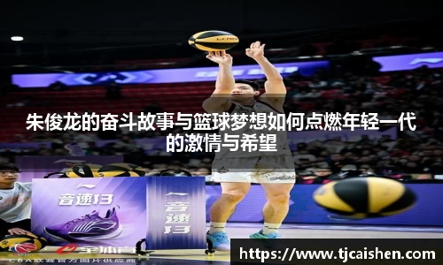 朱俊龙的奋斗故事与篮球梦想如何点燃年轻一代的激情与希望