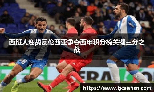 西班人迎战瓦伦西亚争夺西甲积分榜关键三分之战
