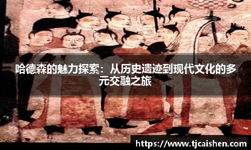哈德森的魅力探索：从历史遗迹到现代文化的多元交融之旅