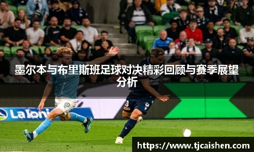 墨尔本与布里斯班足球对决精彩回顾与赛季展望分析