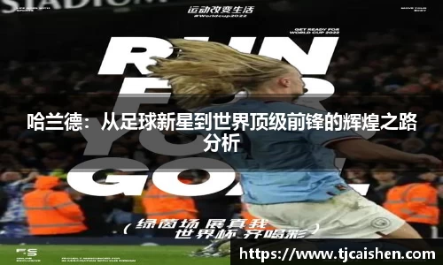 哈兰德：从足球新星到世界顶级前锋的辉煌之路分析