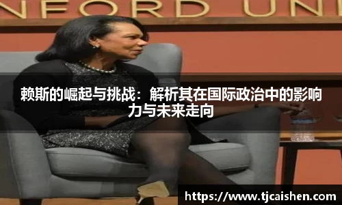 赖斯的崛起与挑战：解析其在国际政治中的影响力与未来走向