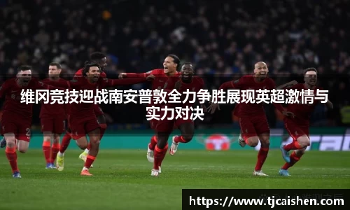 维冈竞技迎战南安普敦全力争胜展现英超激情与实力对决