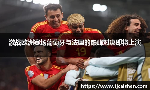 激战欧洲赛场葡萄牙与法国的巅峰对决即将上演