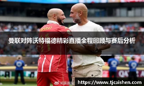 曼联对阵沃特福德精彩直播全程回顾与赛后分析