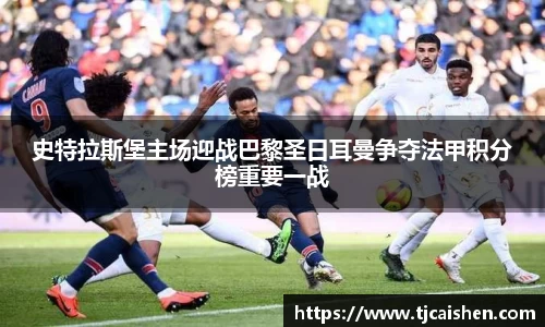 史特拉斯堡主场迎战巴黎圣日耳曼争夺法甲积分榜重要一战