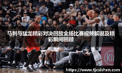 马刺与猛龙精彩对决回放全场比赛视频解说及精彩瞬间回顾