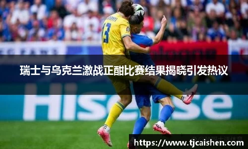 瑞士与乌克兰激战正酣比赛结果揭晓引发热议