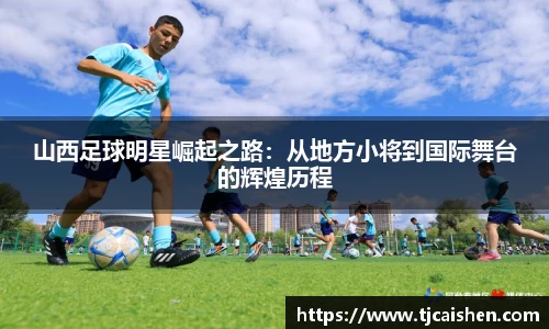 山西足球明星崛起之路：从地方小将到国际舞台的辉煌历程