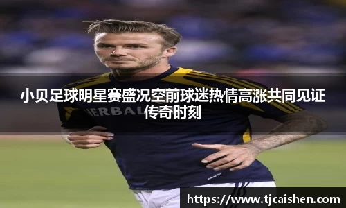 小贝足球明星赛盛况空前球迷热情高涨共同见证传奇时刻