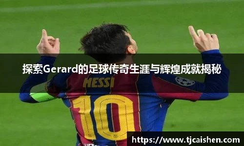 探索Gerard的足球传奇生涯与辉煌成就揭秘