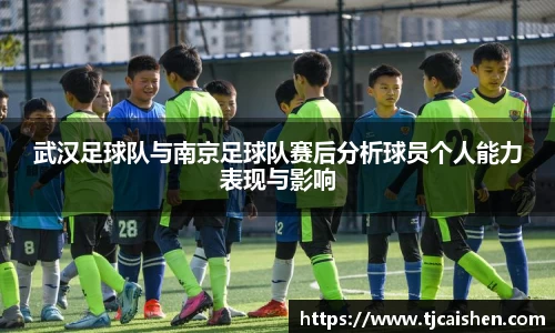 武汉足球队与南京足球队赛后分析球员个人能力表现与影响
