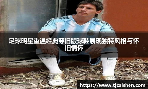 足球明星重温经典穿旧版球鞋展现独特风格与怀旧情怀