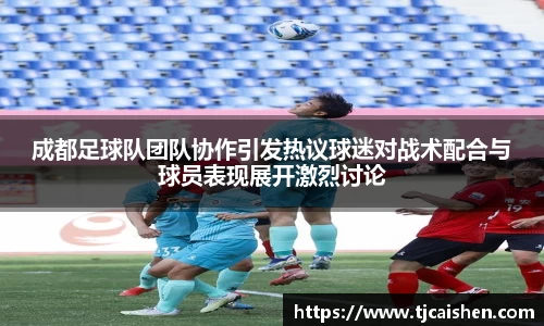 成都足球队团队协作引发热议球迷对战术配合与球员表现展开激烈讨论
