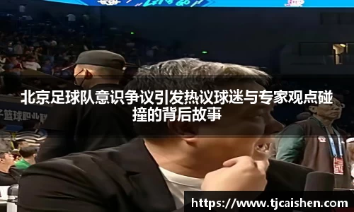 北京足球队意识争议引发热议球迷与专家观点碰撞的背后故事