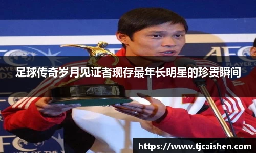 足球传奇岁月见证者现存最年长明星的珍贵瞬间