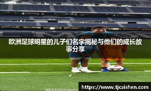 欧洲足球明星的儿子们名字揭秘与他们的成长故事分享